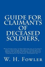 Guide for Claimants of Deceased Soldiers,: Being Instructions to Army Officers and to Claimants, with a Collation of the Laws of Congress and the Orde