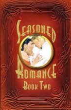 Seasoned Romance, Book Two: The Acclaimed Series Continues with 10 More Surprising Interviews as Age 60-plus Men and Women Reveal Candid, Often-in