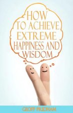 How to Achieve Extreme Happiness and Wisdom: A Practical Guide