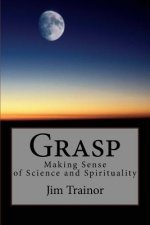 Grasp: Making Sense of Science and Spirituality