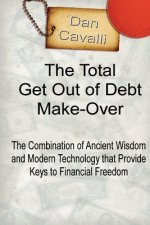 The Total Get Out of Debt Make-Over: The Combination of Ancient Wisdom and Modern Technology that Provides Financial Freedom