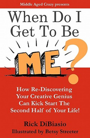 When Do I Get to Be Me?: How To Release Your Creative Beast and Kickstart the 2nd Half of Your Life