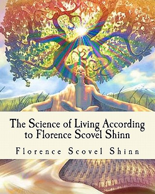 The Science of Living According to Florence Scovel Shinn: Illustrated Edition