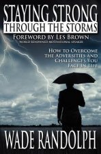 Staying Strong Through The Storms: How to Overcome the Adversities and Challenges You Face in Life