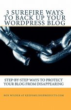 3 Surefire Ways to Back Up Your WordPress Blog: Step-by-Step Ways to Protect Your Blog from Disappearing