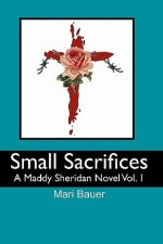Small Sacrifices: A Maddy Sheridan Novel Vol. 1
