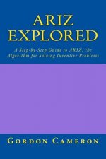 Ariz Explored: A step-by-step guide to ARIZ, the Algorithm for Solving Inventive Problems