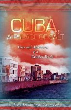 Cuba, A Palace of Salt: Lives and Adventures of a Vanished World