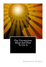 Our Unconscious Mind And How To Use It: Mind