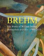 Brehm: The Works of William Brehm - Watercolours and Oils - 1960-2010