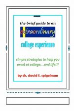 The Brief Guide to an Extraordinary College Experience: simple strategies to help you excel at college...and life!!!
