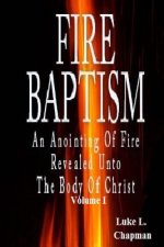 Fire Baptism: An Anointing Of Fire Revealed Unto The Body Of Christ