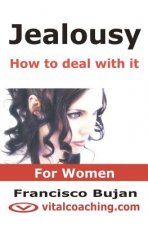 Jealousy - How To Deal With It - For Women: Key Tactics To Tackle Your Unwanted Jealousy, Insecurities And Controlling Patterns