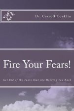 Fire Your Fears!: Get Rid of the Fears that Are Holding You Back