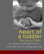 Heart of a Toddler: The Zen in Them: 51 Lessons Learned from a One-Year-Old on Enjoying Life