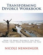 Transforming Divorce Workbook: How to Make Divorce the Best Thing that Ever Happened to You