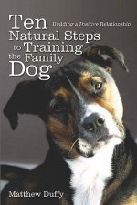 Ten Natural Steps to Training the Family Dog: Building a Positive Relationship