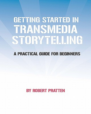 Getting Started in Transmedia Storytelling: A Practical Guide for Beginners
