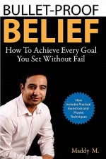 Bullet-Proof Belief: How To Achieve Every Goal You Set Without Fail
