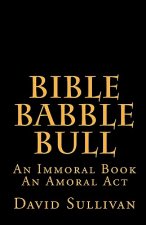 Bible Babble Bull: An Immoral Book An Amoral Act
