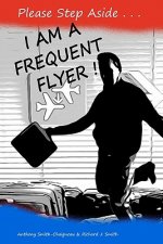 Please Step Aside - I AM A FREQUENT FLYER: The Trials & Tribulations of 21st Century Air Travel