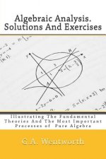 Algebraic Analysis. Solutions And Exercises: Illustrating The Fundamental Theories And The Most Important Processes of Pure Algebra
