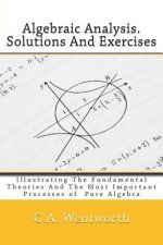 Algebraic Analysis. Solutions And Exercises: Illustrating The Fundamental Theories And The Most Important Processes of Pure Algebra