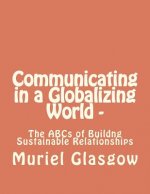Communicating in a Globalizing World - The ABCs of Building Sustainable Relationships: The ABCs of Building Sustainable Relationships
