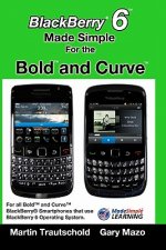 BlackBerry 6 Made Simple for the Bold and Curve: For the BlackBerry Bold 9780, 9700, 9650 and Curve 3G 93xx, Curve 85xx running BlackBerry 6