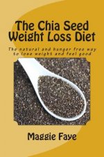 The Chia Seed Weight Loss Diet: The Natural and Hunger Free Way to Lose Weight and Feel Good