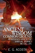 Ancient Wisdom - Common Ground: An Interfaith View of the Spiritual Journey We Call Life
