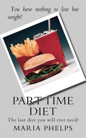 Part Time Diet: The last diet you will ever need!