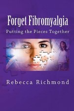 Forget Fibromyalgia: Putting the Pieces Together