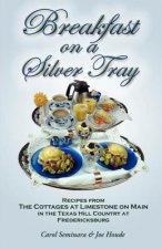 Breakfast on a Silver Tray: Recipes From Cottages at Limestone on Main B&B in the Texas Hill Country at Fredricksburg
