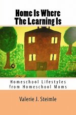 Home Is Where The Learning Is: Homeschool Lifestyles from Homeschool Moms