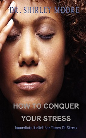 How To Conquer Your Stress: Immediate Relief for Times of Stress