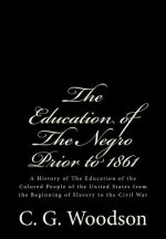 The Education of The Negro Prior to 1861: A History of The Education of the Colored People of the United States from the Beginning of Slavery to the C