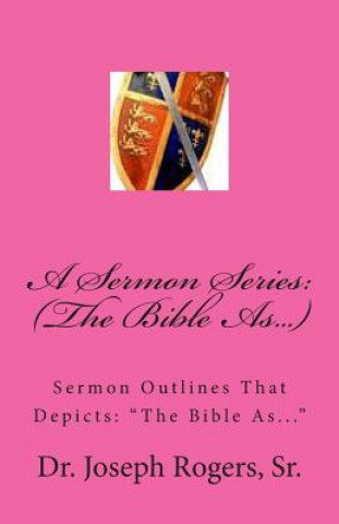 A Sermon Series: (The Bible As...): Sermon Outlines That Depicts: 