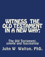 Witness The Old Testament in a New Way.: Amazing Characters and Events Come Alive
