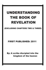 Understanding The Book of Revelation(excluding chapters two and three): Understanding when, how the anti-Christ is coming and when and how the wrath o