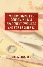 Wood Working for Condominium and Apartment Dwellers and for Beginners