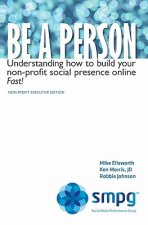 Be a Person: Understanding how to build your non-profit social presence online Fast! Non-Profit Executive Edition