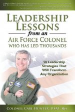 Leadership Lessons from an Air Force Colonel Who Has Led Thousands: 50 Leadership Strategies That Will Transform Any Organization