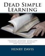 Dead Simple Learning: Increase Reading Speed and Comprehension, Memory, and Intelligence