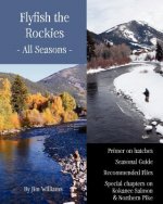 Flyfish the Rockies - All Seasons -: Primer on hatches Seasonal Guide Recommended Flies Special chapters on Kokanee Salmon & Northern Pike