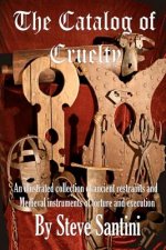 The Catalog of Cruelty: An Illustrated Collection of Ancient Restraints and Medieval Instruments of Torture and Execution