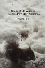 Seeds of Old Wisdom: Proverbs from Many Countries Volume I of II: Proverbs and wisdom from many countries, thousands of rules to make yours