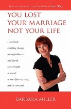 You Lost Your Marriage Not Your Life: How to Create the Life You Want Your Way