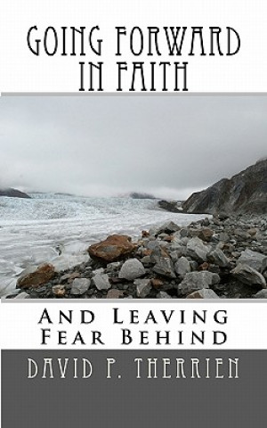 Going Forward In Faith: And Leaving Fear Behind