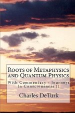 Roots of Metaphysics and Quantum Physics: With Commentary - Journeys In Consciousness II